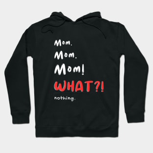 Mom Mom Mom! WHAT! nothing Hoodie